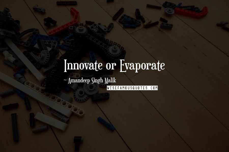 Amandeep Singh Malik Quotes: Innovate or Evaporate