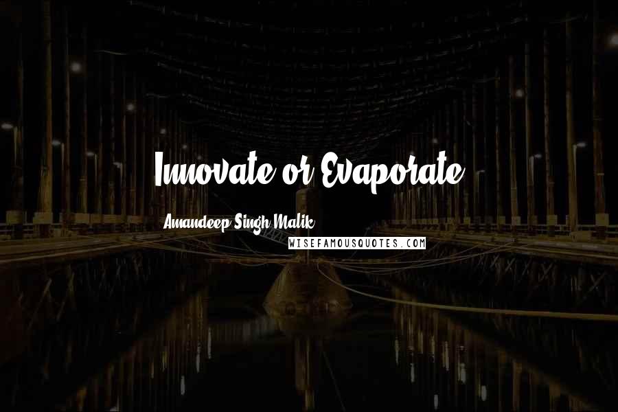 Amandeep Singh Malik Quotes: Innovate or Evaporate