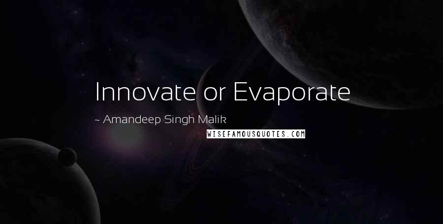 Amandeep Singh Malik Quotes: Innovate or Evaporate