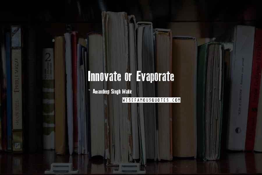 Amandeep Singh Malik Quotes: Innovate or Evaporate