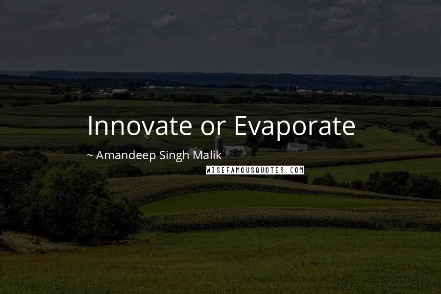 Amandeep Singh Malik Quotes: Innovate or Evaporate