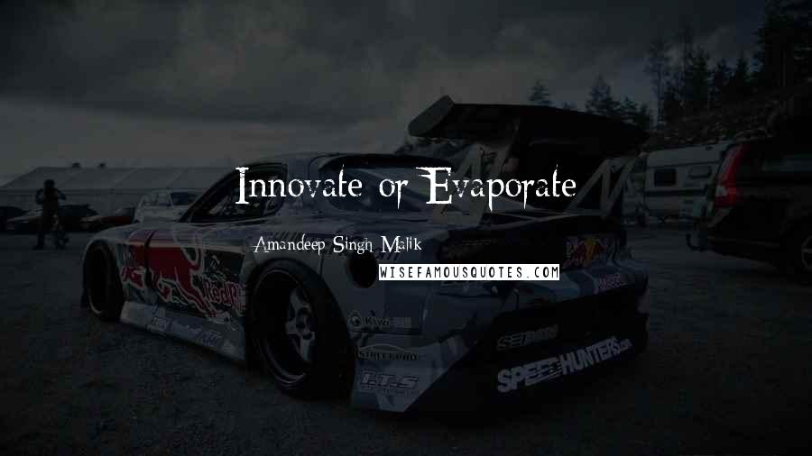 Amandeep Singh Malik Quotes: Innovate or Evaporate