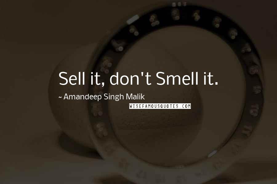 Amandeep Singh Malik Quotes: Sell it, don't Smell it.