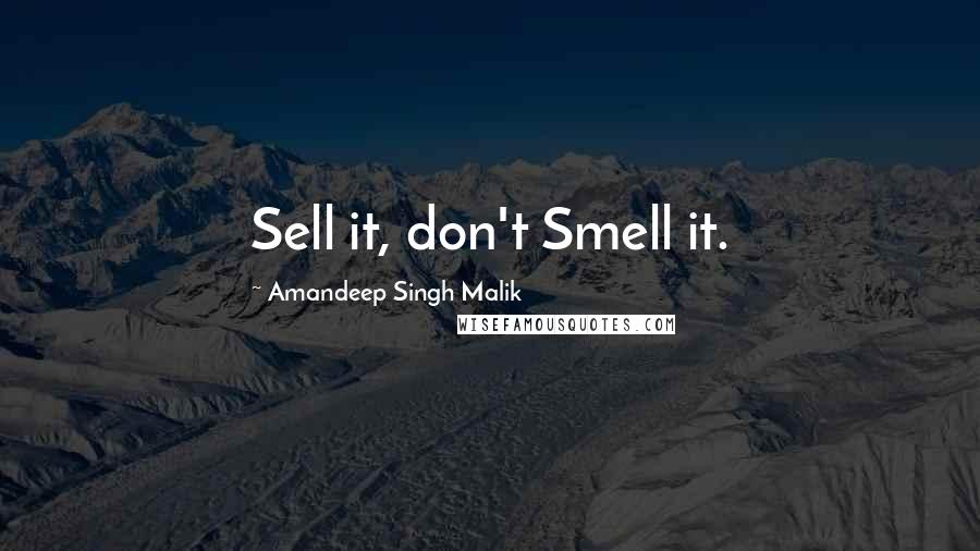 Amandeep Singh Malik Quotes: Sell it, don't Smell it.