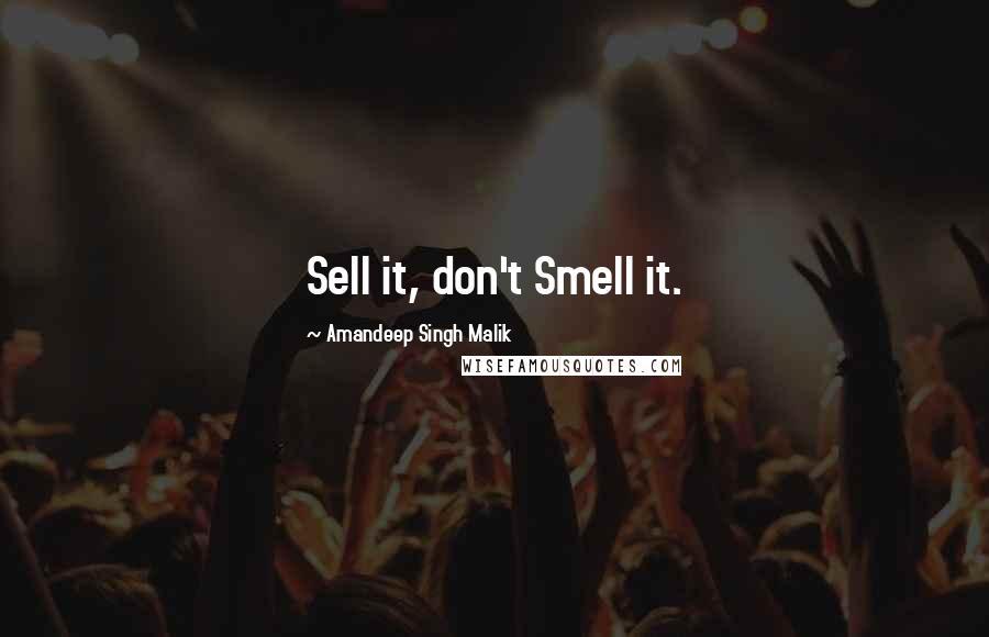 Amandeep Singh Malik Quotes: Sell it, don't Smell it.