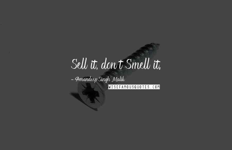 Amandeep Singh Malik Quotes: Sell it, don't Smell it.