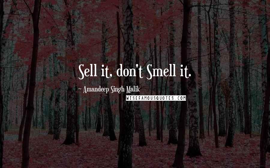 Amandeep Singh Malik Quotes: Sell it, don't Smell it.