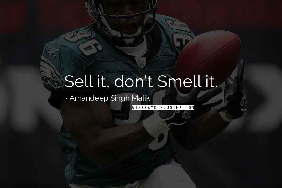 Amandeep Singh Malik Quotes: Sell it, don't Smell it.