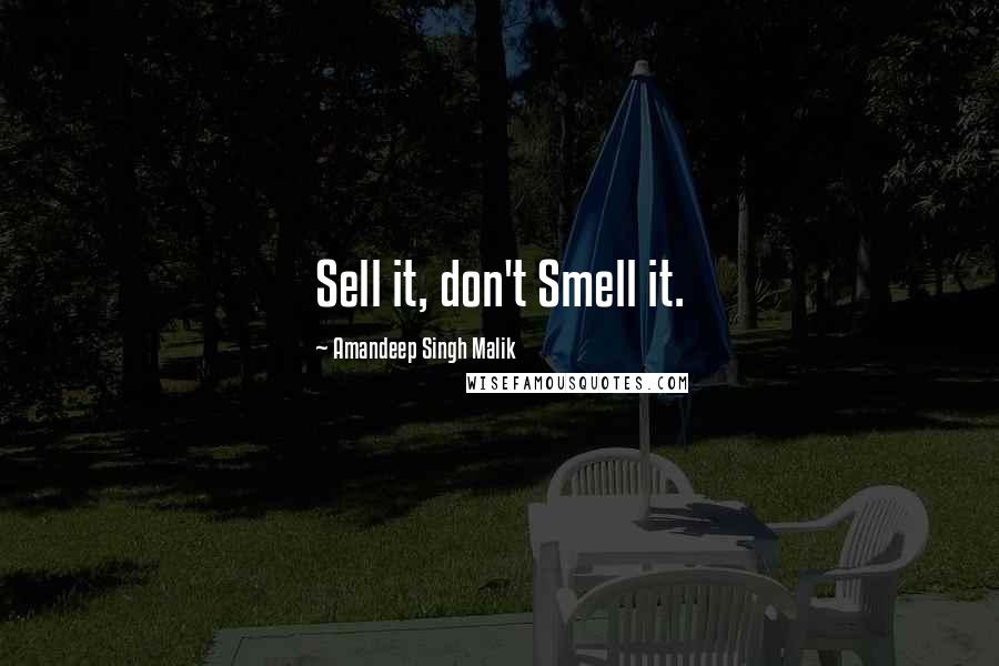 Amandeep Singh Malik Quotes: Sell it, don't Smell it.