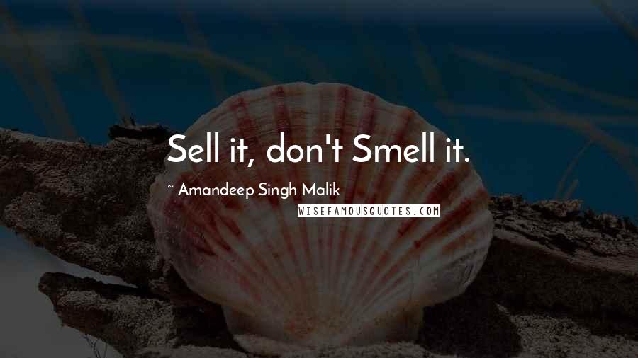 Amandeep Singh Malik Quotes: Sell it, don't Smell it.