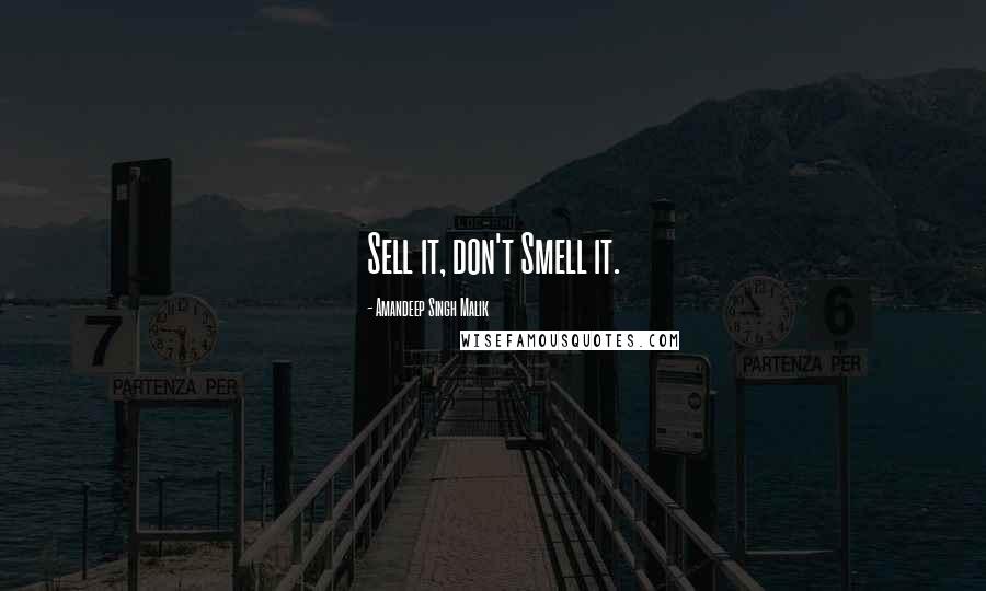 Amandeep Singh Malik Quotes: Sell it, don't Smell it.