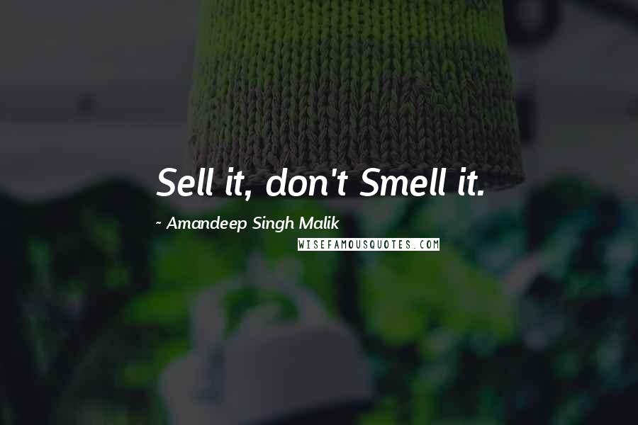 Amandeep Singh Malik Quotes: Sell it, don't Smell it.