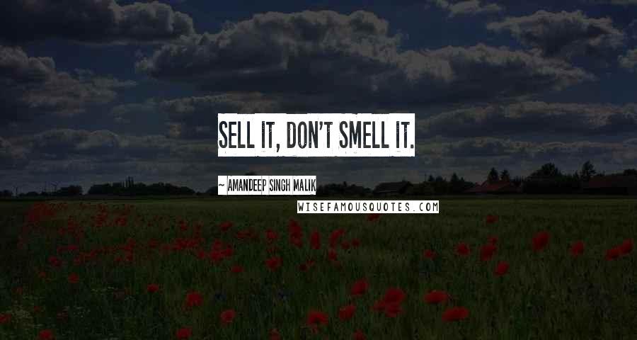 Amandeep Singh Malik Quotes: Sell it, don't Smell it.