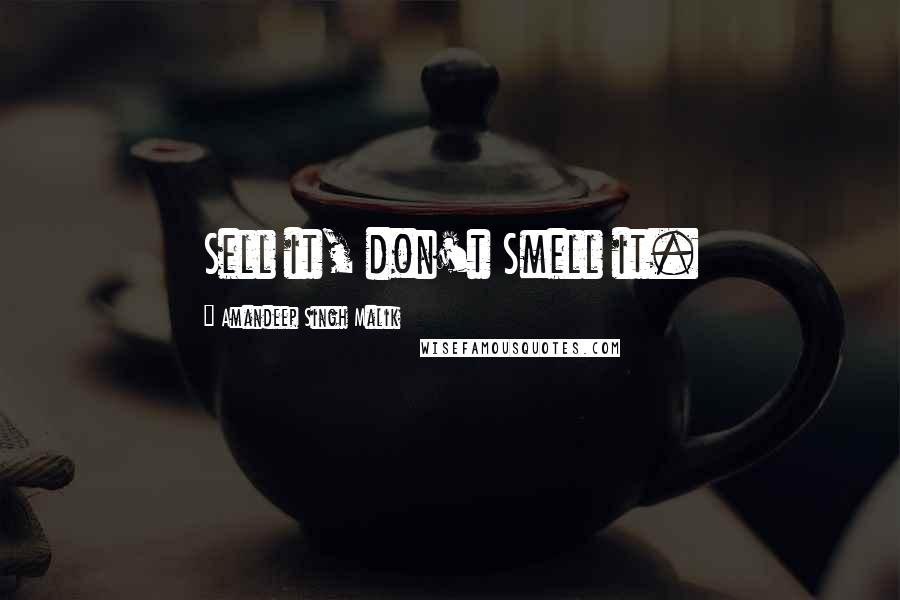 Amandeep Singh Malik Quotes: Sell it, don't Smell it.