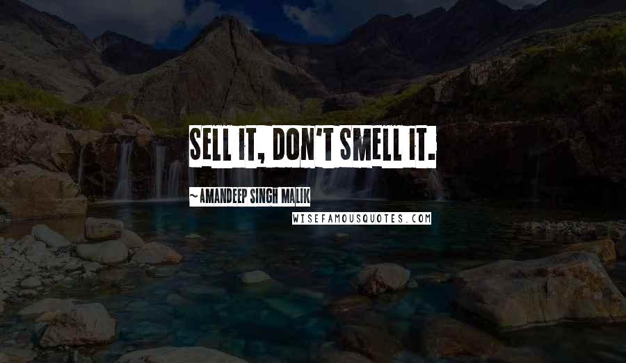 Amandeep Singh Malik Quotes: Sell it, don't Smell it.