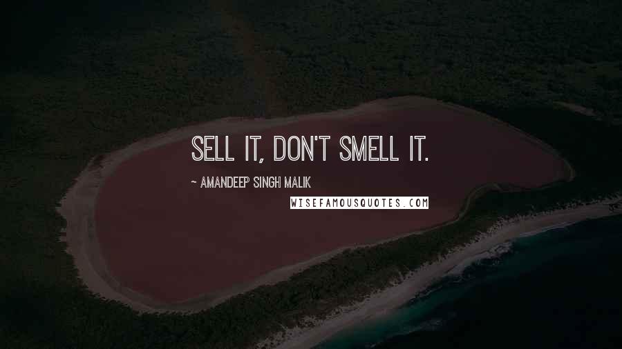 Amandeep Singh Malik Quotes: Sell it, don't Smell it.