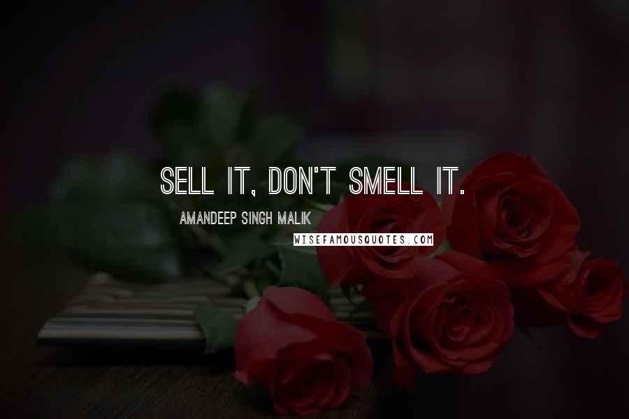 Amandeep Singh Malik Quotes: Sell it, don't Smell it.