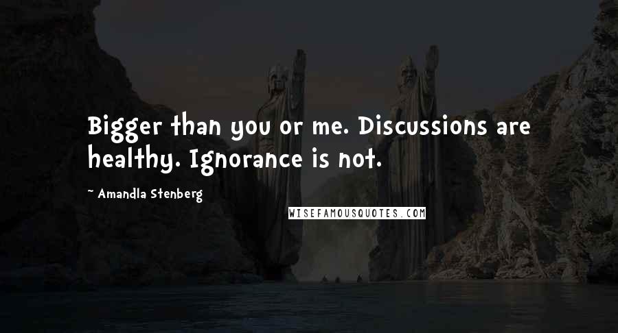 Amandla Stenberg Quotes: Bigger than you or me. Discussions are healthy. Ignorance is not.