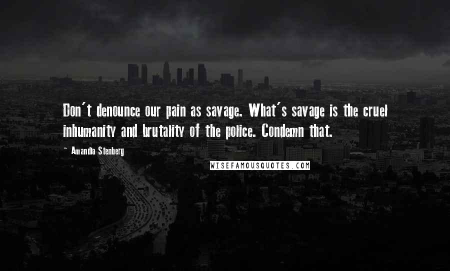 Amandla Stenberg Quotes: Don't denounce our pain as savage. What's savage is the cruel inhumanity and brutality of the police. Condemn that.