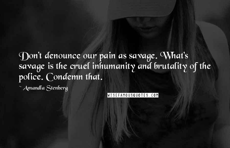 Amandla Stenberg Quotes: Don't denounce our pain as savage. What's savage is the cruel inhumanity and brutality of the police. Condemn that.