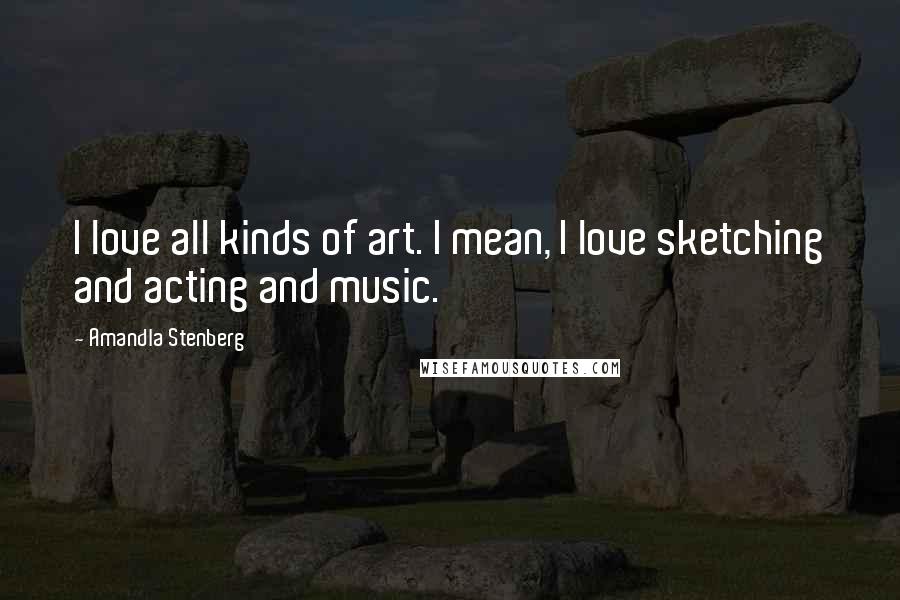 Amandla Stenberg Quotes: I love all kinds of art. I mean, I love sketching and acting and music.