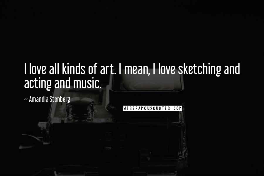 Amandla Stenberg Quotes: I love all kinds of art. I mean, I love sketching and acting and music.