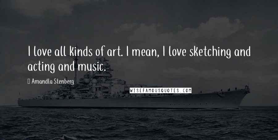 Amandla Stenberg Quotes: I love all kinds of art. I mean, I love sketching and acting and music.