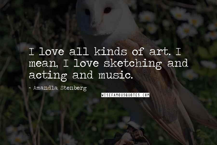 Amandla Stenberg Quotes: I love all kinds of art. I mean, I love sketching and acting and music.