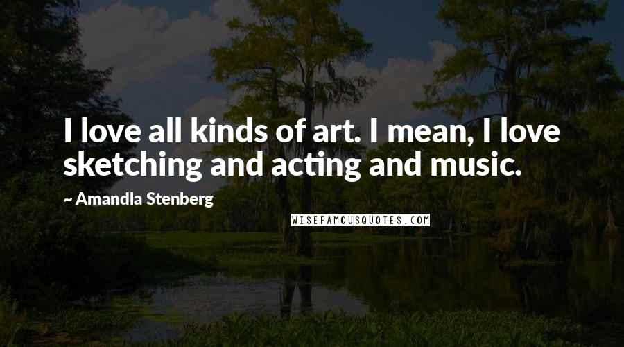 Amandla Stenberg Quotes: I love all kinds of art. I mean, I love sketching and acting and music.