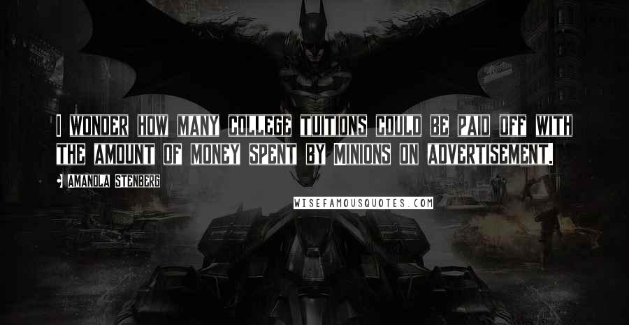 Amandla Stenberg Quotes: I wonder how many college tuitions could be paid off with the amount of money spent by Minions on advertisement.