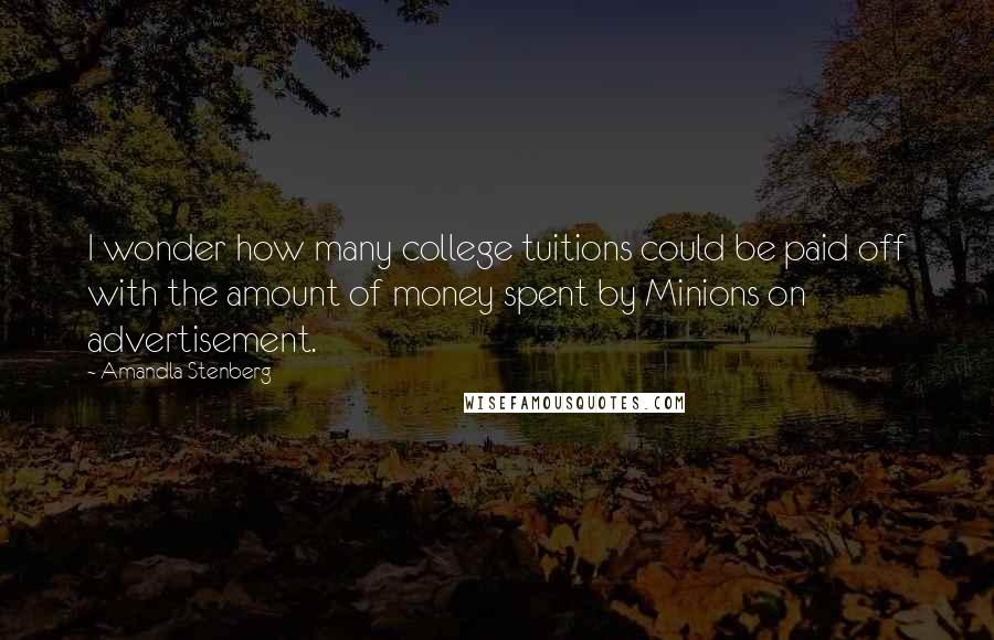 Amandla Stenberg Quotes: I wonder how many college tuitions could be paid off with the amount of money spent by Minions on advertisement.