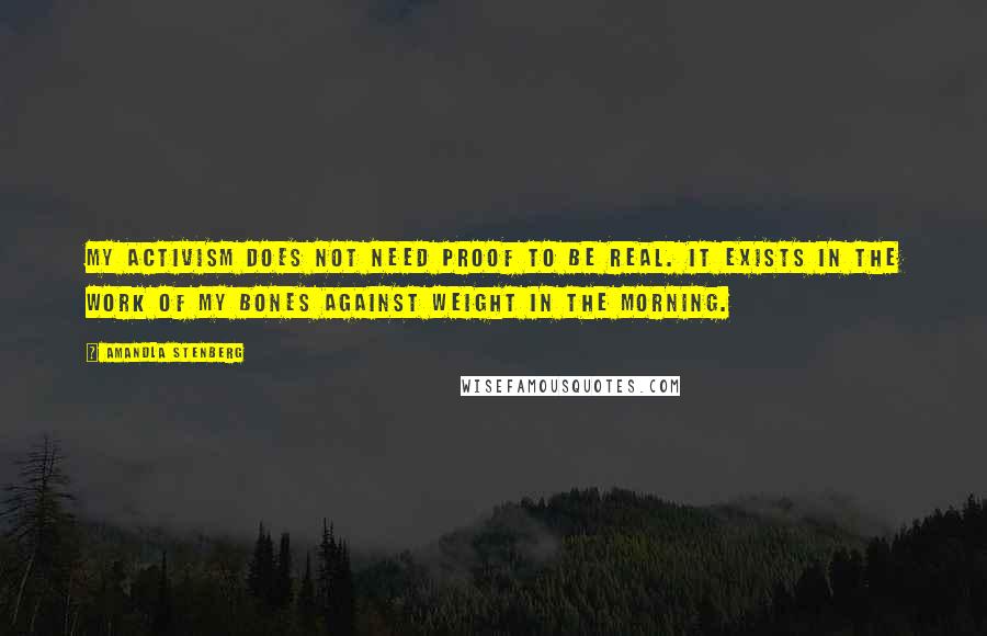 Amandla Stenberg Quotes: My activism does not need proof to be real. It exists in the work of my bones against weight in the morning.