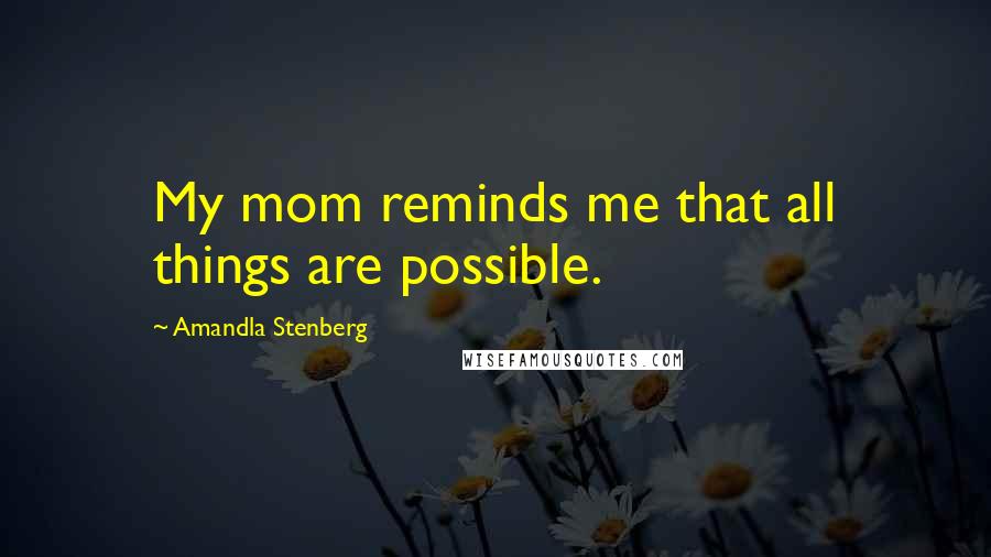 Amandla Stenberg Quotes: My mom reminds me that all things are possible.