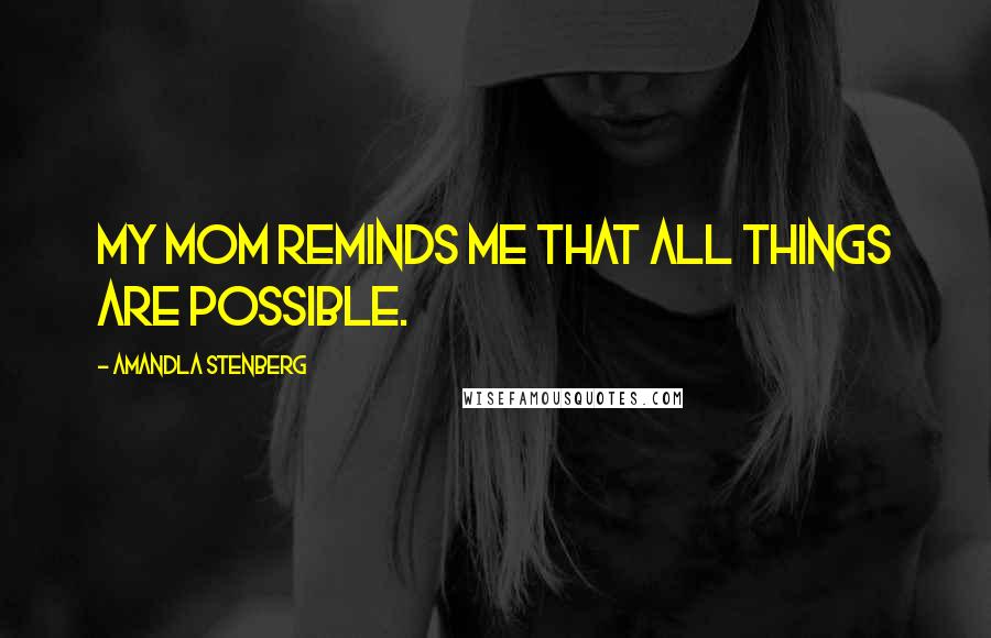 Amandla Stenberg Quotes: My mom reminds me that all things are possible.