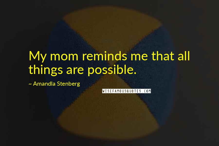 Amandla Stenberg Quotes: My mom reminds me that all things are possible.