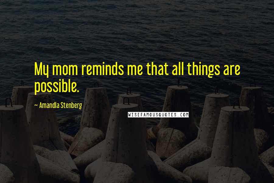Amandla Stenberg Quotes: My mom reminds me that all things are possible.