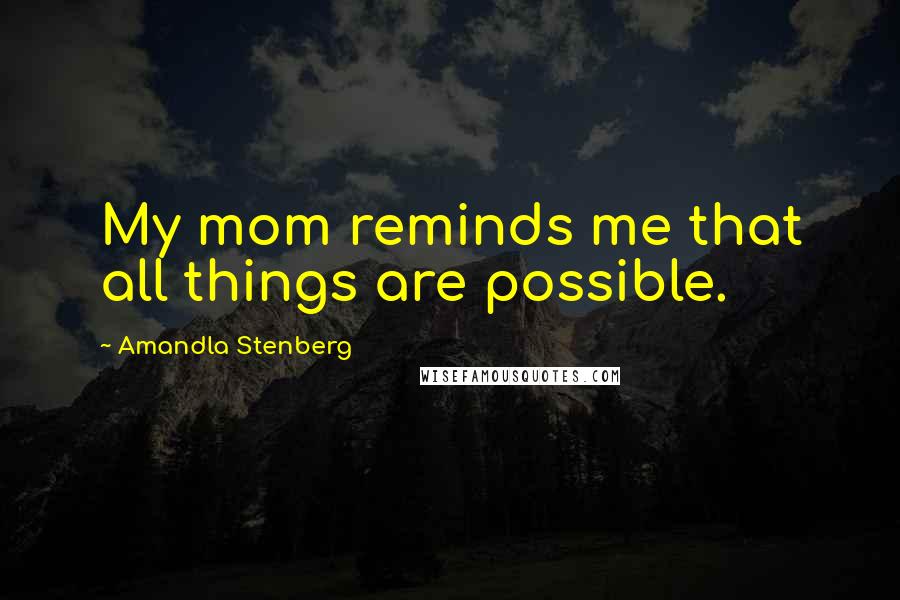 Amandla Stenberg Quotes: My mom reminds me that all things are possible.