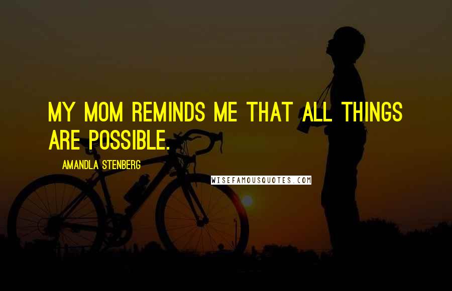 Amandla Stenberg Quotes: My mom reminds me that all things are possible.