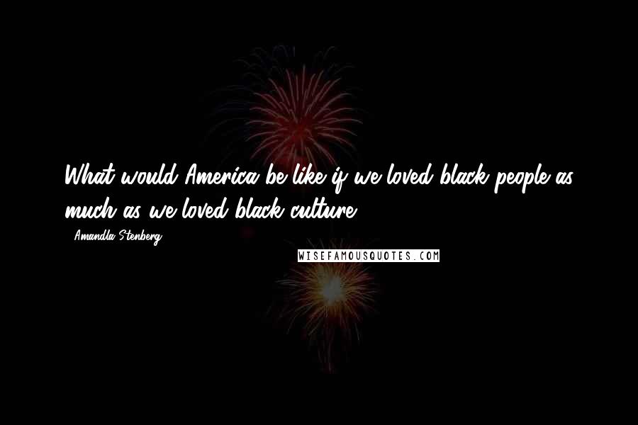 Amandla Stenberg Quotes: What would America be like if we loved black people as much as we loved black culture?