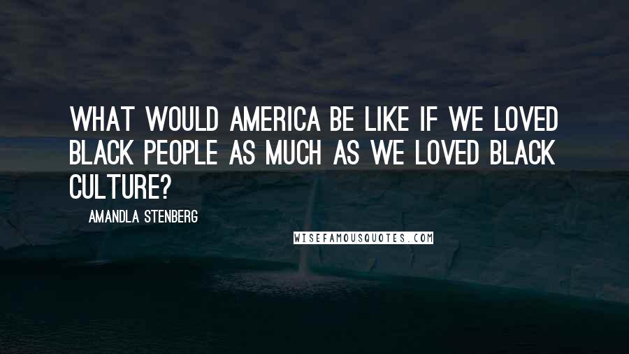 Amandla Stenberg Quotes: What would America be like if we loved black people as much as we loved black culture?