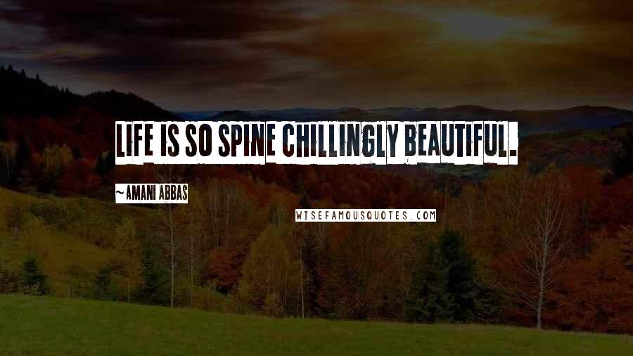 Amani Abbas Quotes: Life is so spine chillingly beautiful.