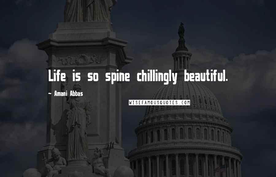 Amani Abbas Quotes: Life is so spine chillingly beautiful.