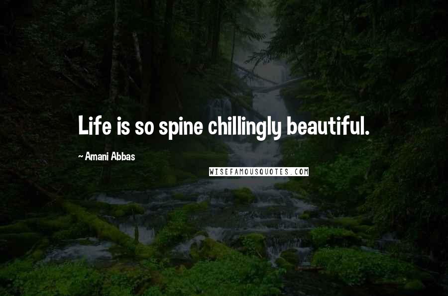 Amani Abbas Quotes: Life is so spine chillingly beautiful.