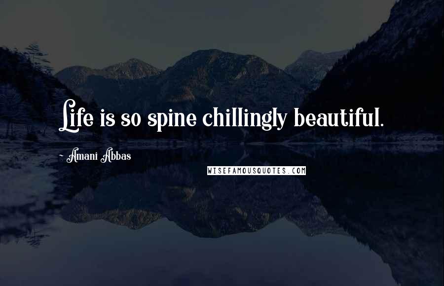 Amani Abbas Quotes: Life is so spine chillingly beautiful.