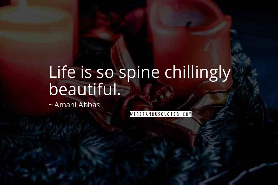 Amani Abbas Quotes: Life is so spine chillingly beautiful.