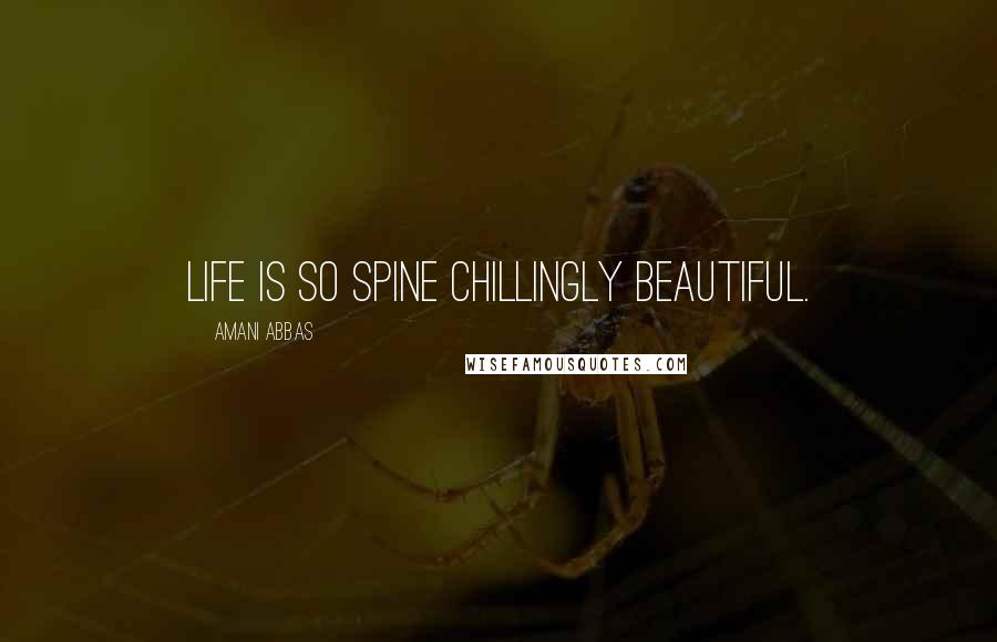 Amani Abbas Quotes: Life is so spine chillingly beautiful.