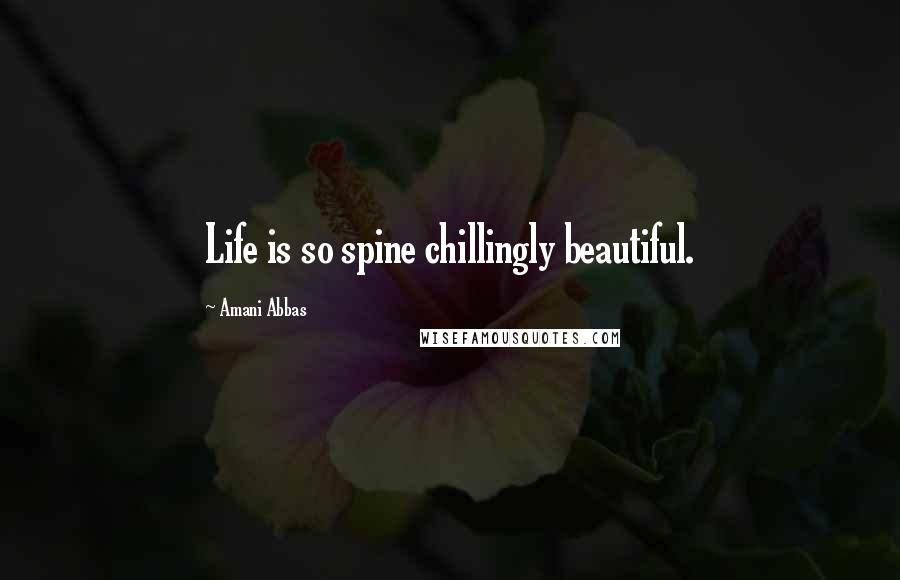 Amani Abbas Quotes: Life is so spine chillingly beautiful.