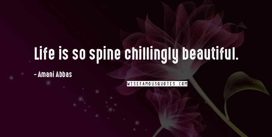 Amani Abbas Quotes: Life is so spine chillingly beautiful.