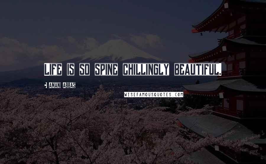 Amani Abbas Quotes: Life is so spine chillingly beautiful.