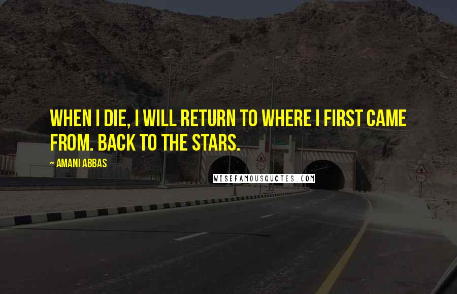 Amani Abbas Quotes: When I die, I will return to where I first came from. Back to the stars.